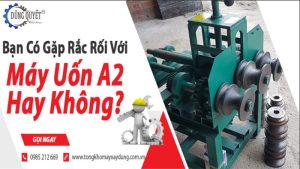 Bạn Có Gặp Rắc Rối Với Máy Uốn A2 Hay Không?【Xem Thêm】