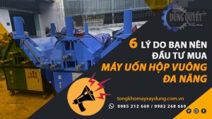6 Lý Do Bạn Nên Đầu Tư Mua Máy Uốn Ống Hộp Vuông Đa Năng